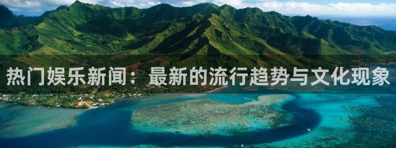 庄闲和游戏官网：热门娱乐新闻：最新的流行趋势与文化现象