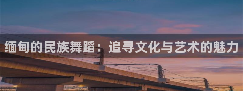 庄闲和游戏官网：缅甸的民族舞蹈：追寻文化与艺术的魅力