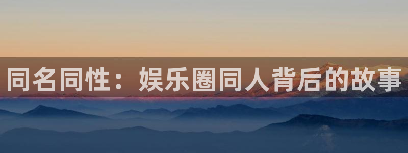 庄闲和游戏官网：同名同性：娱乐圈同人背后的故事