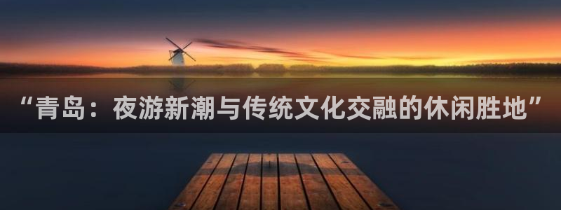 庄闲和游戏官网：“青岛：夜游新潮与传统文化交融的休闲胜地”